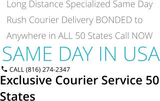 SAME DAY IN USA Exclusive Courier Service 50 States Long Distance Specialized Same Day Rush Courier Delivery BONDED to Anywhere in ALL 50 States Call NOW